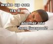 „Fiule, trezește-te, e 08:00” / „A mai dat unul Liverpool?”